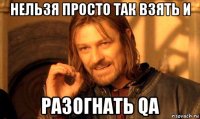 нельзя просто так взять и разогнать qa