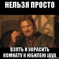 нельзя просто взять и украсить комнату к юбилею java