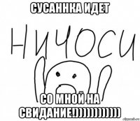 сусаннка идет со мной на свидание!))))))))))))