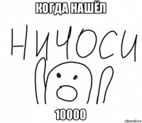 когда нашёл 10000