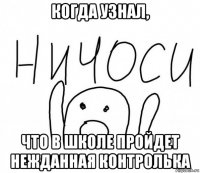 когда узнал, что в школе пройдет нежданная контролька