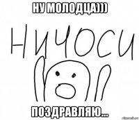 ну молодца))) поздравляю...