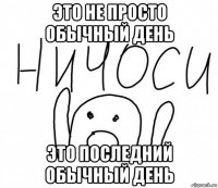 это не просто обычный день это последний обычный день