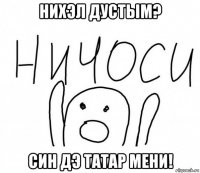 нихэл дустым? син дэ татар мени!