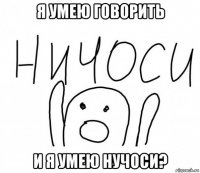 я умею говорить и я умею нучоси?