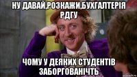 ну давай,розкажи,бухгалтерія рдгу чому у деяких студентів заборгованічть