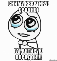 сниму квартиру! срочно! гарантирую порядок!!!