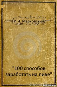 И.И. Марковский "100 способов заработать на пиве"