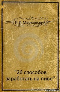 И.И.Марковский "26 способов заработать на пиве"