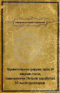 парадоксы нашего времени Удивительное рядом: просто закрыв глаза,
таможенник Петров заработал 10 тысяч долларов.