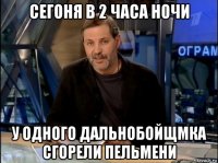 сегоня в 2 часа ночи у одного дальнобойщмка сгорели пельмени