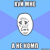 хуй мне а не комп