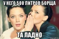 у него 500 литров борща та ладно