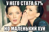 у него стата 67% но маленький хуй