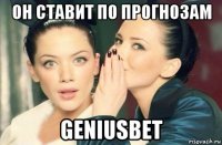 он ставит по прогнозам geniusbet