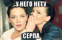 у него нету серпа