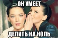 он умеет делить на ноль