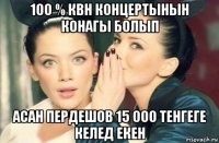 100 % квн концертынын конагы болып асан пердешов 15 000 тенгеге келед екен