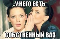 у него есть собственный ваз