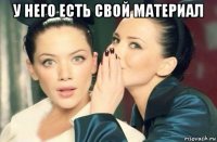 у него есть свой материал 