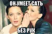 он умеет сать без рук