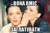 вона вміє заглатувати