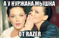 а у нуржана мышка от razer