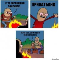 І тут порошенко закриває... Приватбанк Перестань, вони ж діти Коломойського