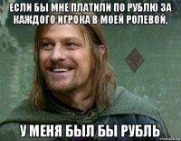 если бы мне платили по рублю за каждого игрока в моей ролевой, у меня был бы рубль