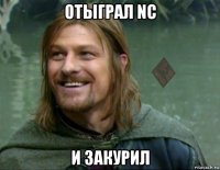 отыграл nc и закурил