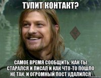 тупит контакт? самое время сообщить, как ты старался и писал и как что-то пошло не так, и огромный пост удалился