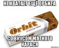 не хватает ещё орбита со вкусом мятного карася