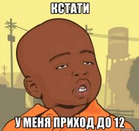 кстати у меня приход до 12