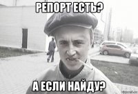 репорт есть? а если найду?