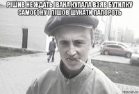 рішив не ждать івана купала взяв бутилку самогону і пішов шукати папороть 