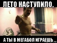 лето наступило, а ты в мегабол играешь