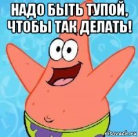 надо быть тупой, чтобы так делать! 