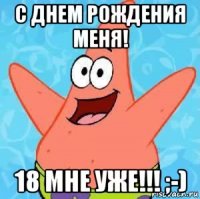 с днем рождения меня! 18 мне уже!!! ;-)