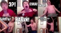 Э?! СУКА! ПИЗДА! БЛЯТЬ! НАХУЙ! ЖОПА СУКА ПИЗДА РАЗДЕТАЯ!