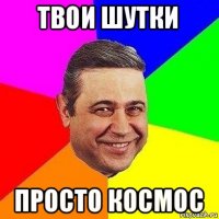 твои шутки просто космос