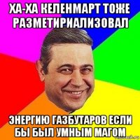 ха-ха келенмарт тоже разметириализовал энергию газбутаров если бы был умным магом