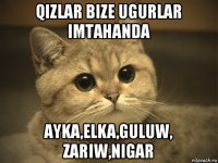 qizlar bize ugurlar imtahanda ayka,elka,guluw, zariw,nigar