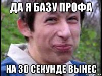 да я базу профа на 30 секунде вынес