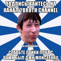 подписывайтесь на канал 2broth channel ставьте лайки пока с вами был джн моисеенко