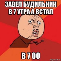 завел будильник в 7 утра а встал в 7 00