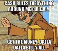 cash rules everything around me c.r.e.a.m get the money, dalla dalla bill y'all