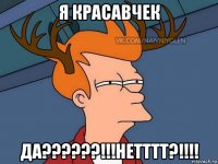 я красавчек да??????!!!нетттт?!!!!