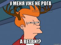 у меня уже не рога а ветви!?