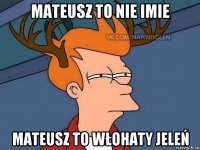 mateusz to nie imie mateusz to włohaty jeleń