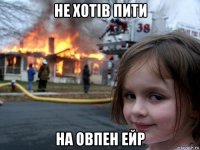 не хотів пити на овпен ейр